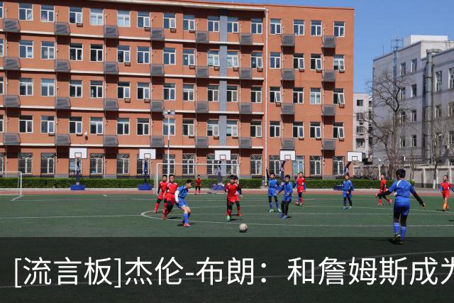 [流言板]杰伦-布朗：和詹姆斯成为队友是荣幸，他是最伟大的球员